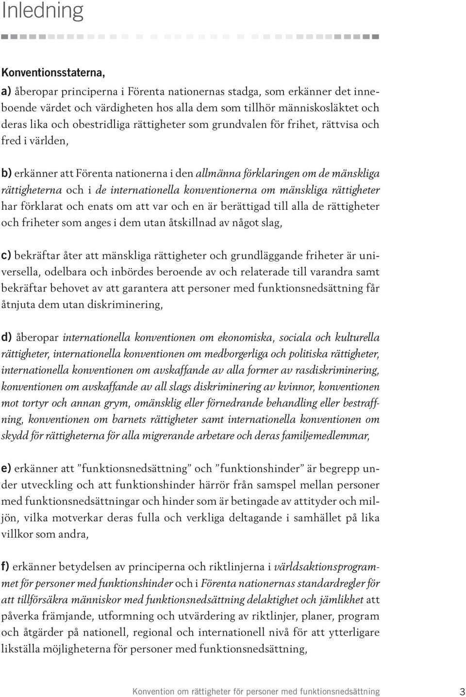 konventionerna om mänskliga rättigheter har förklarat och enats om att var och en är berättigad till alla de rättigheter och friheter som anges i dem utan åtskillnad av något slag, c) bekräftar åter