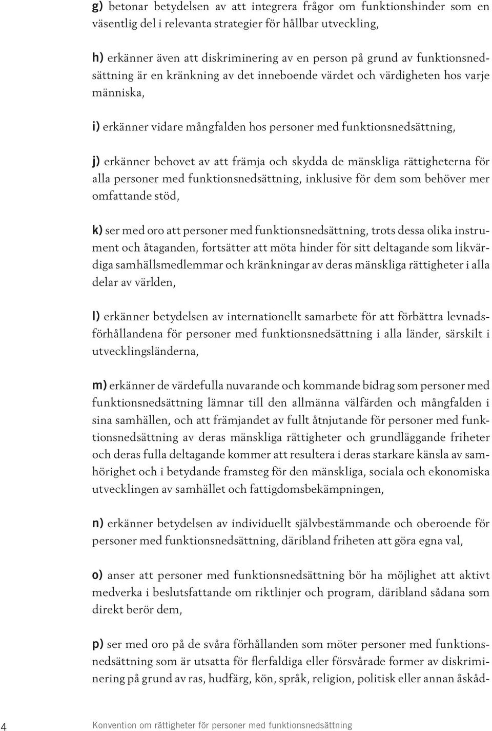 främja och skydda de mänskliga rättigheterna för alla personer med funktionsnedsättning, inklusive för dem som behöver mer omfattande stöd, k) ser med oro att personer med funktionsnedsättning, trots