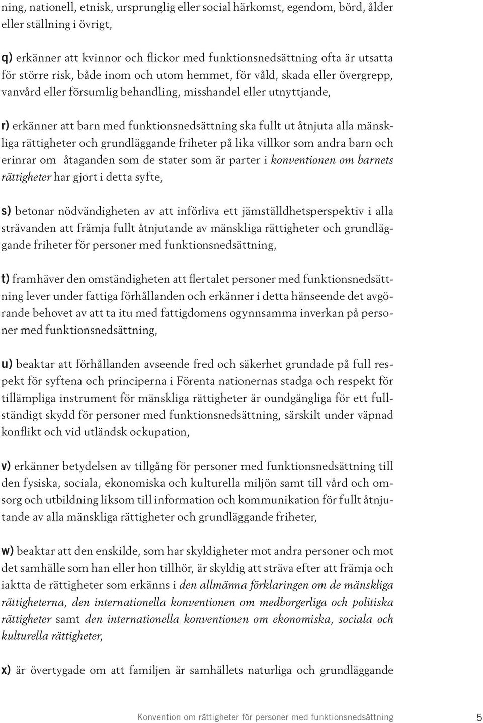 alla mänskliga rättigheter och grundläggande friheter på lika villkor som andra barn och erinrar om åtaganden som de stater som är parter i konventionen om barnets rättigheter har gjort i detta