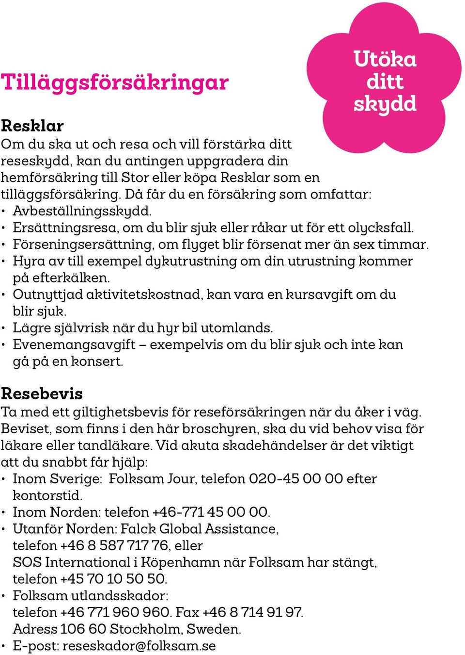 Förseningsersättning, om flyget blir försenat mer än sex timmar. Hyra av till exempel dykutrustning om din utrustning kommer på efterkälken.