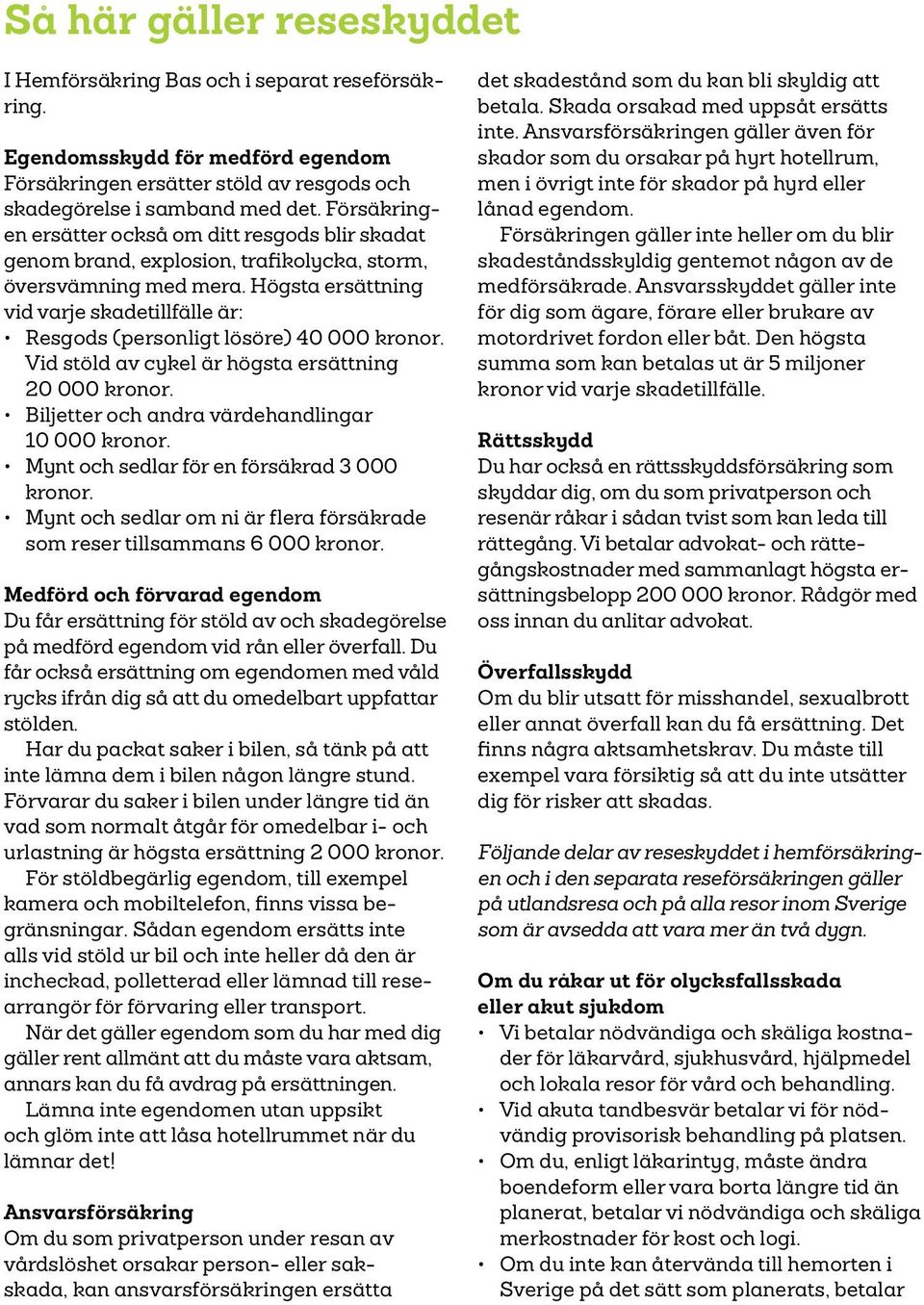 Högsta ersättning vid varje skadetillfälle är: Resgods (personligt lösöre) 40 000 kronor. Vid stöld av cykel är högsta ersättning 20 000 kronor. Biljetter och andra värdehandlingar 10 000 kronor.
