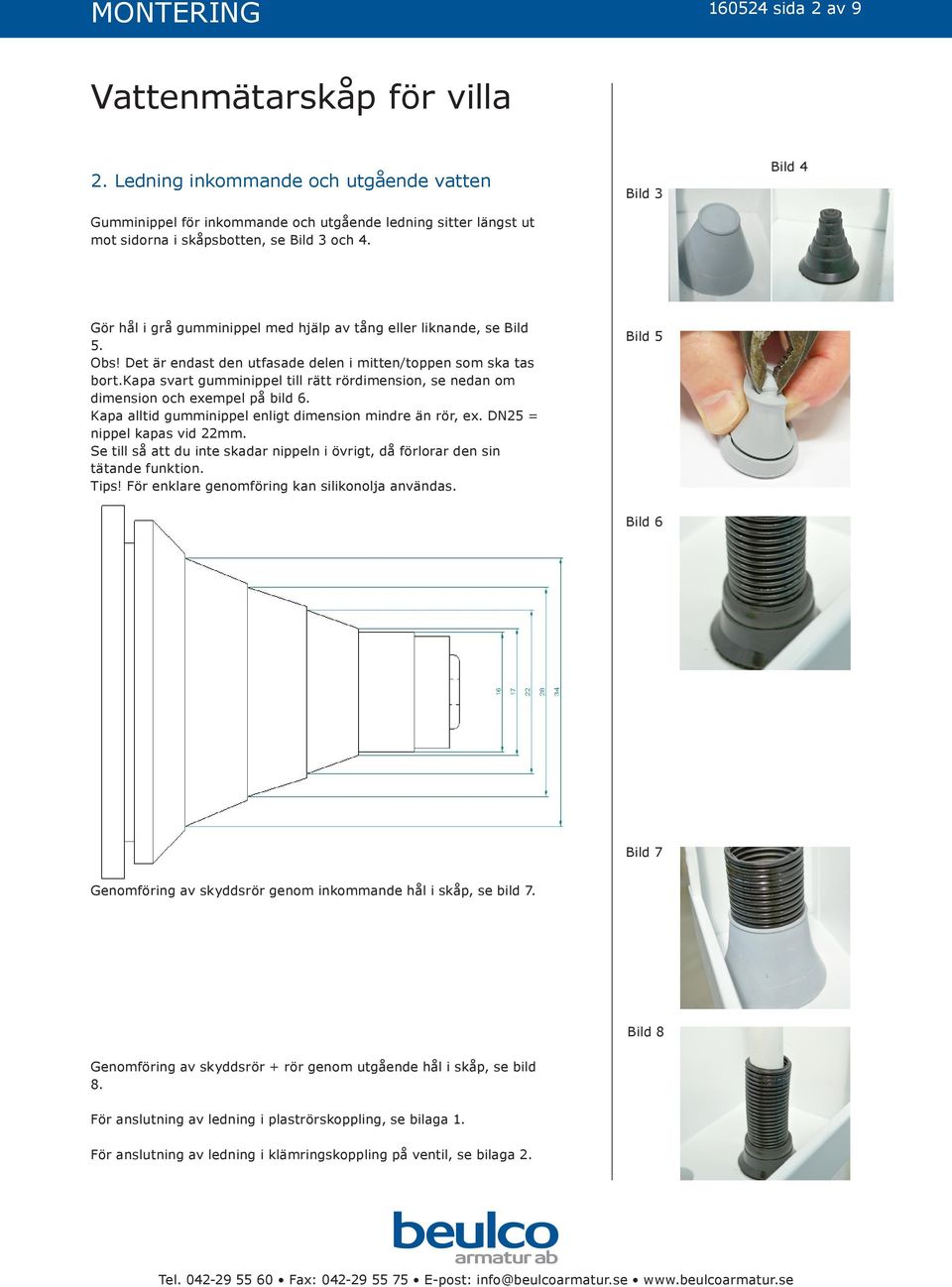 kapa svart gumminippel till rätt rördimension, se nedan om dimension och exempel på bild 6. Kapa alltid gumminippel enligt dimension mindre än rör, ex. DN25 = nippel kapas vid 22mm.