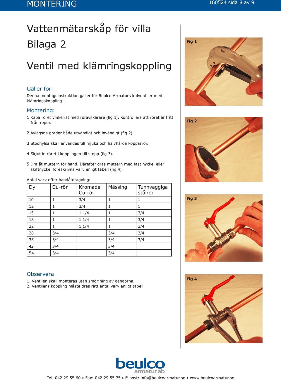 3 Stödhylsa skall användas till mjuka och halvhårda kopparrör. 4 Skjut in röret i kopplingen till stopp (fig 3). 5 Dra åt muttern för hand.