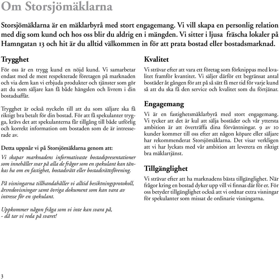 Vi samarbetar endast med de mest respekterade företagen på marknaden och via dem kan vi erbjuda produkter och tjänster som gör att du som säljare kan få både hängslen och livrem i din bostadsaffär.