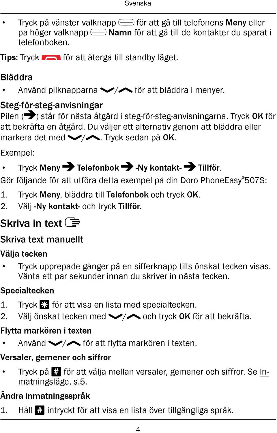 Du väljer ett alternativ genom att bläddra eller markera det med /. Tryck sedan på OK. Exempel: Tryck Meny Telefonbok -Ny kontakt- Tillför.