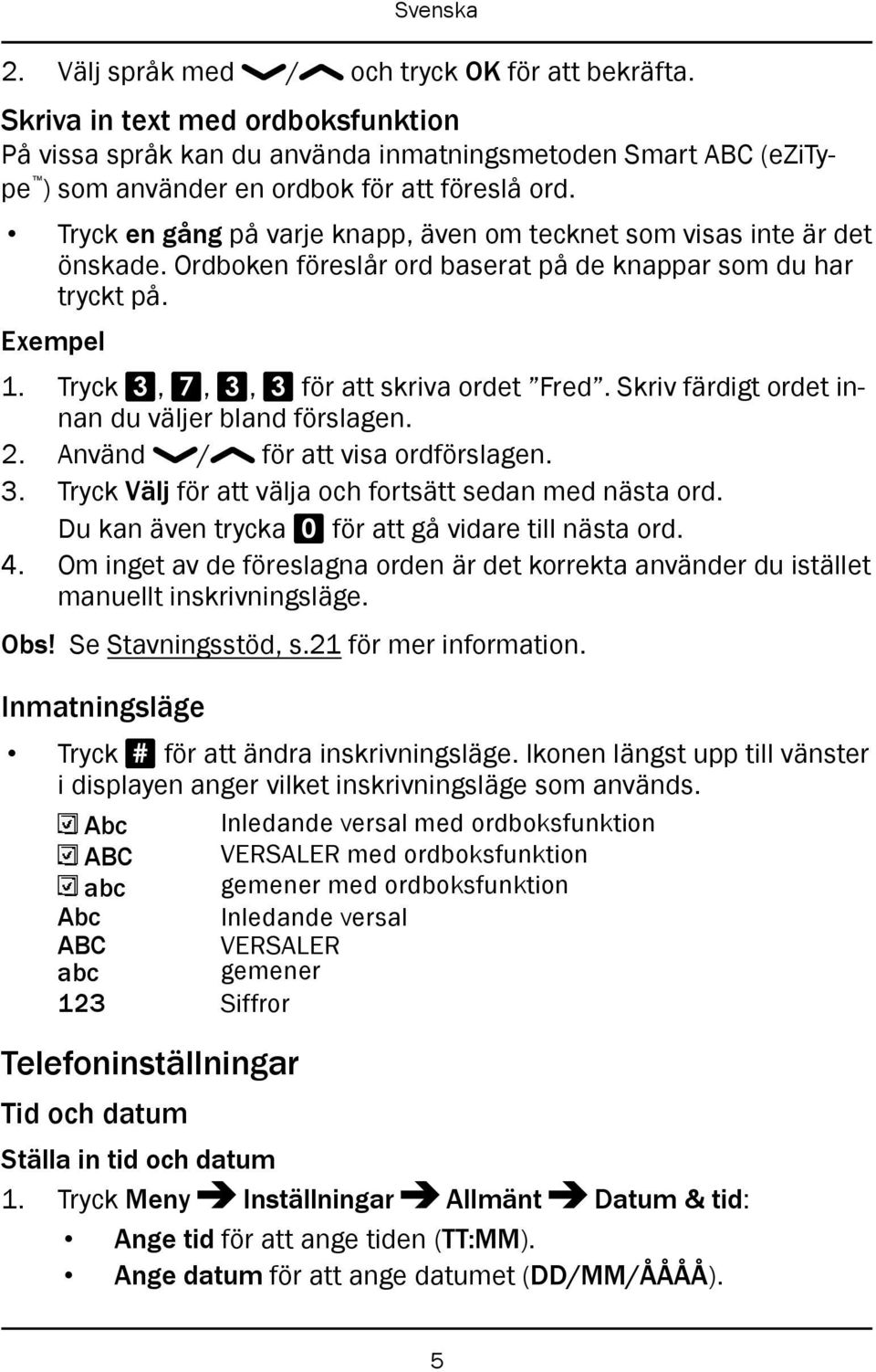 Skriv färdigt ordet innan du väljer bland förslagen. 2. Använd / för att visa ordförslagen. 3. Tryck Välj för att välja och fortsätt sedan med nästa ord.