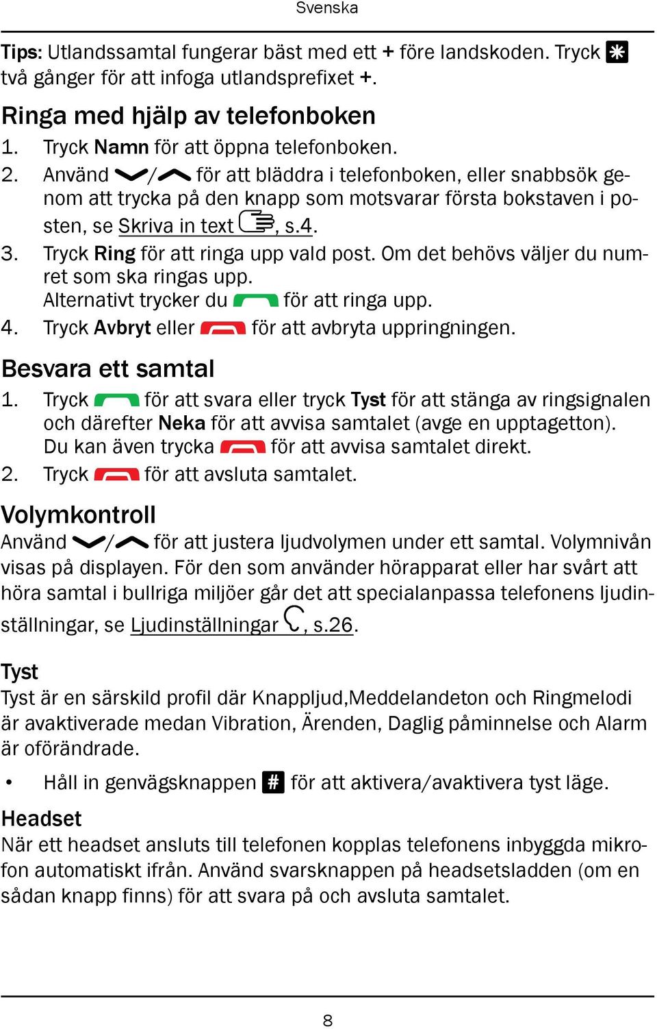 Om det behövs väljer du numret som ska ringas upp. Alternativt trycker du för att ringa upp. 4. Tryck Avbryt eller för att avbryta uppringningen. Besvara ett samtal 1.