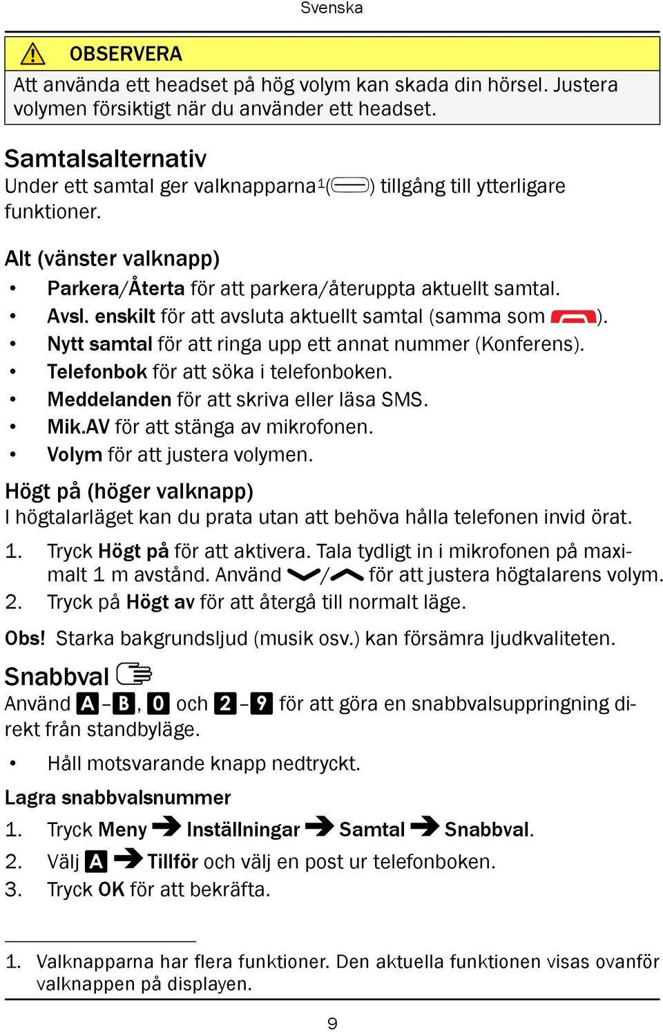 Nytt samtal för att ringa upp ett annat nummer (Konferens). Telefonbok för att söka i telefonboken. Meddelanden för att skriva eller läsa SMS. Mik.AV för att stänga av mikrofonen.