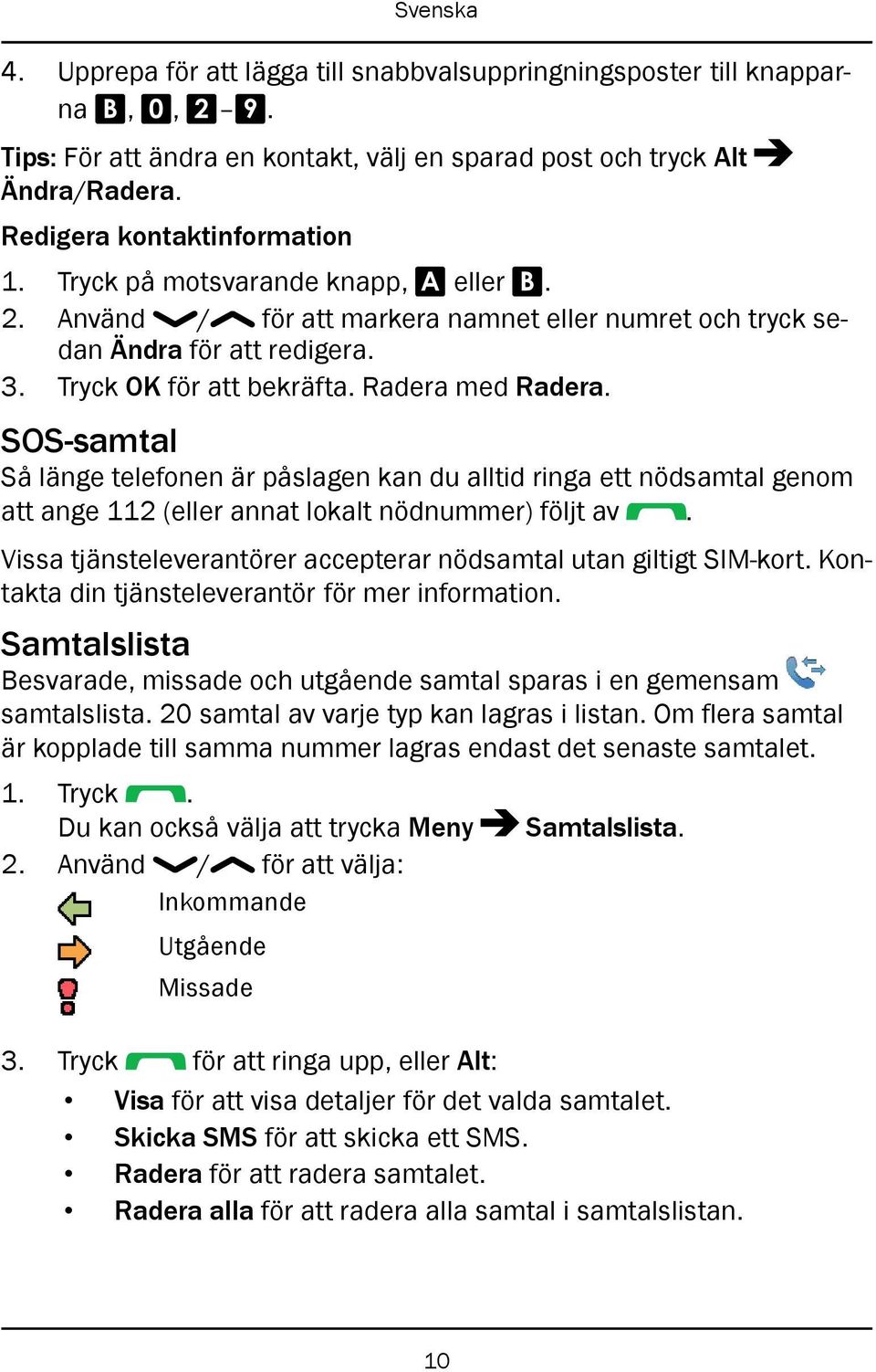 SOS-samtal Så länge telefonen är påslagen kan du alltid ringa ett nödsamtal genom att ange 112 (eller annat lokalt nödnummer) följt av.