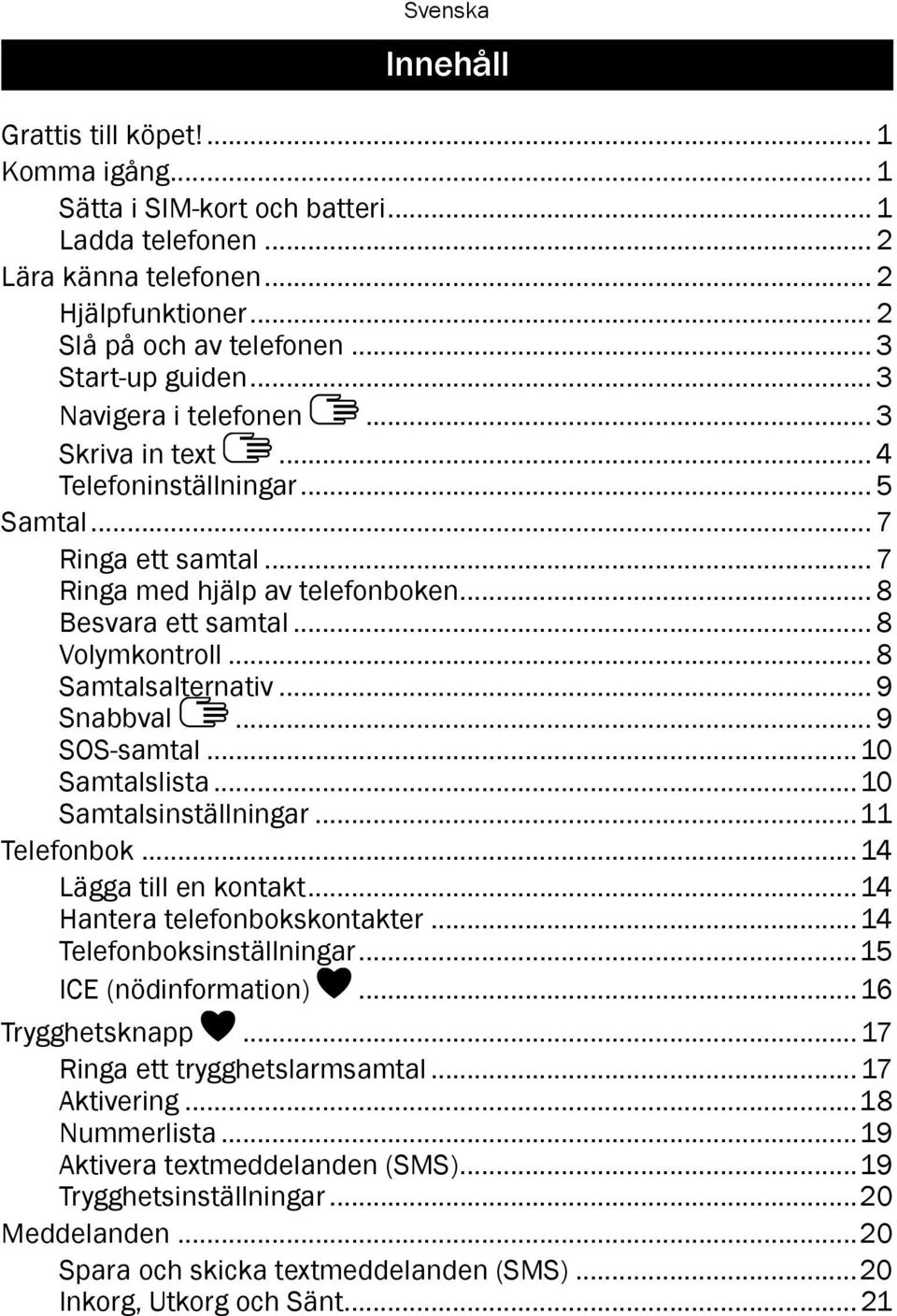 .. 8 Samtalsalternativ... 9 Snabbval... 9 SOS-samtal...10 Samtalslista...10 Samtalsinställningar...11 Telefonbok...14 Lägga till en kontakt...14 Hantera telefonbokskontakter.