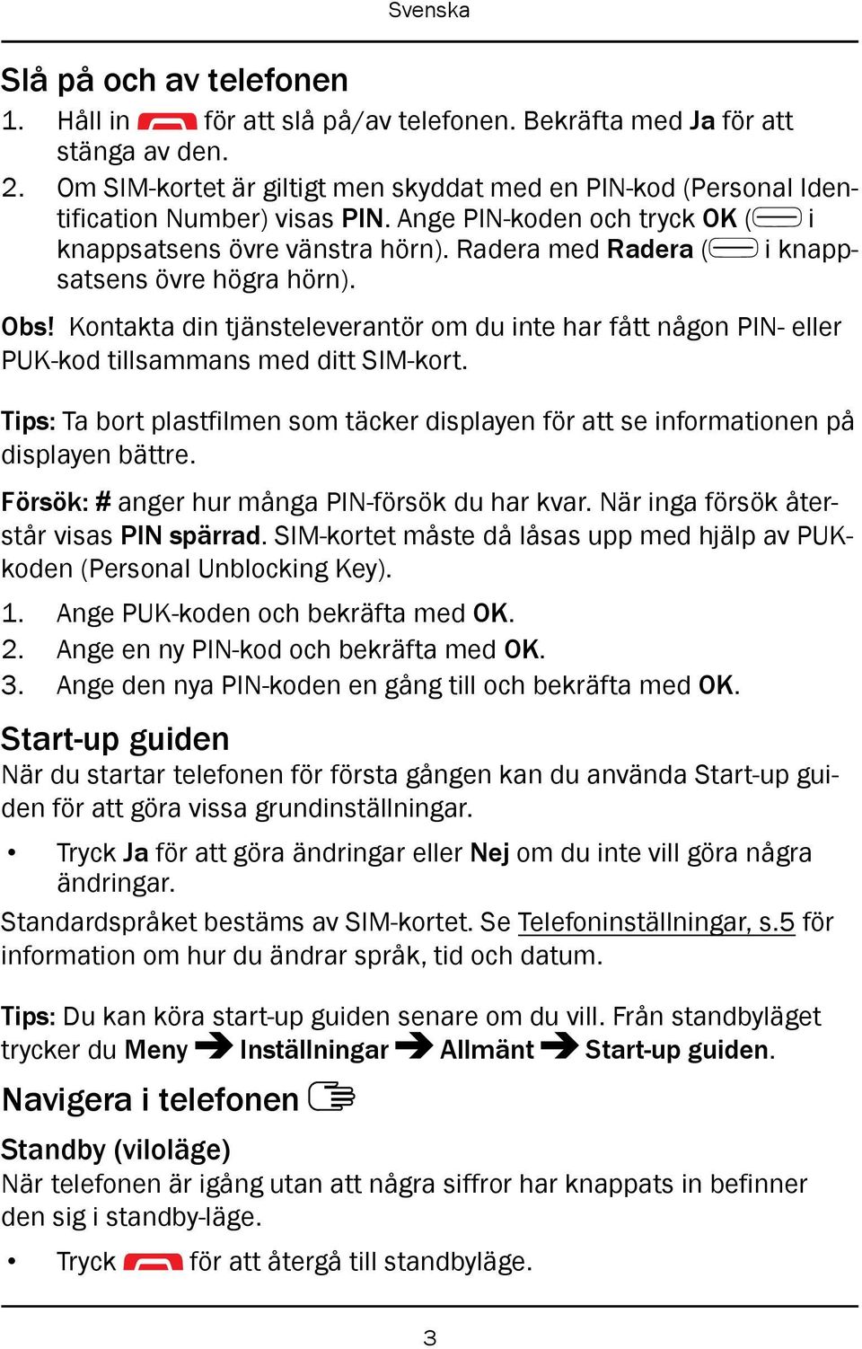 Radera med Radera ( i knappsatsens övre högra hörn). Obs! Kontakta din tjänsteleverantör om du inte har fått någon PIN- eller PUK-kod tillsammans med ditt SIM-kort.