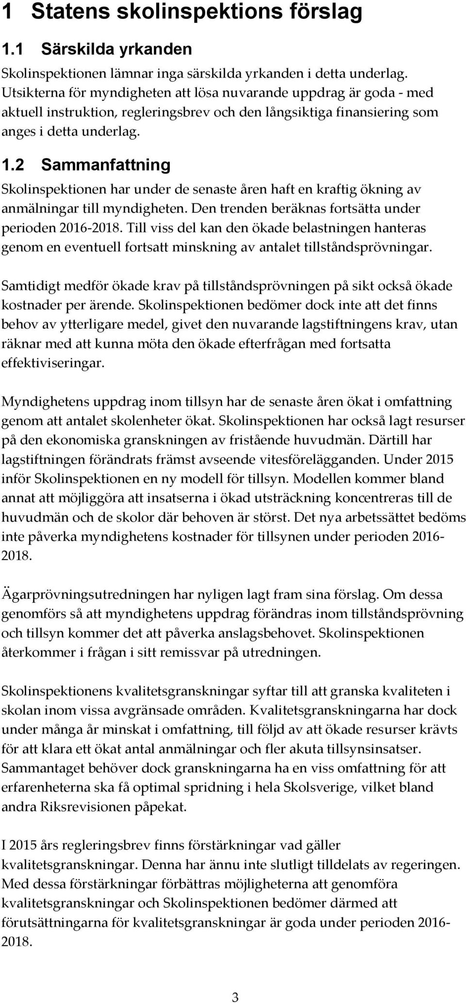 2 Sammanfattning Skolinspektionen har under de senaste åren haft en kraftig ökning av anmälningar till myndigheten. Den trenden beräknas fortsätta under perioden 2016-2018.