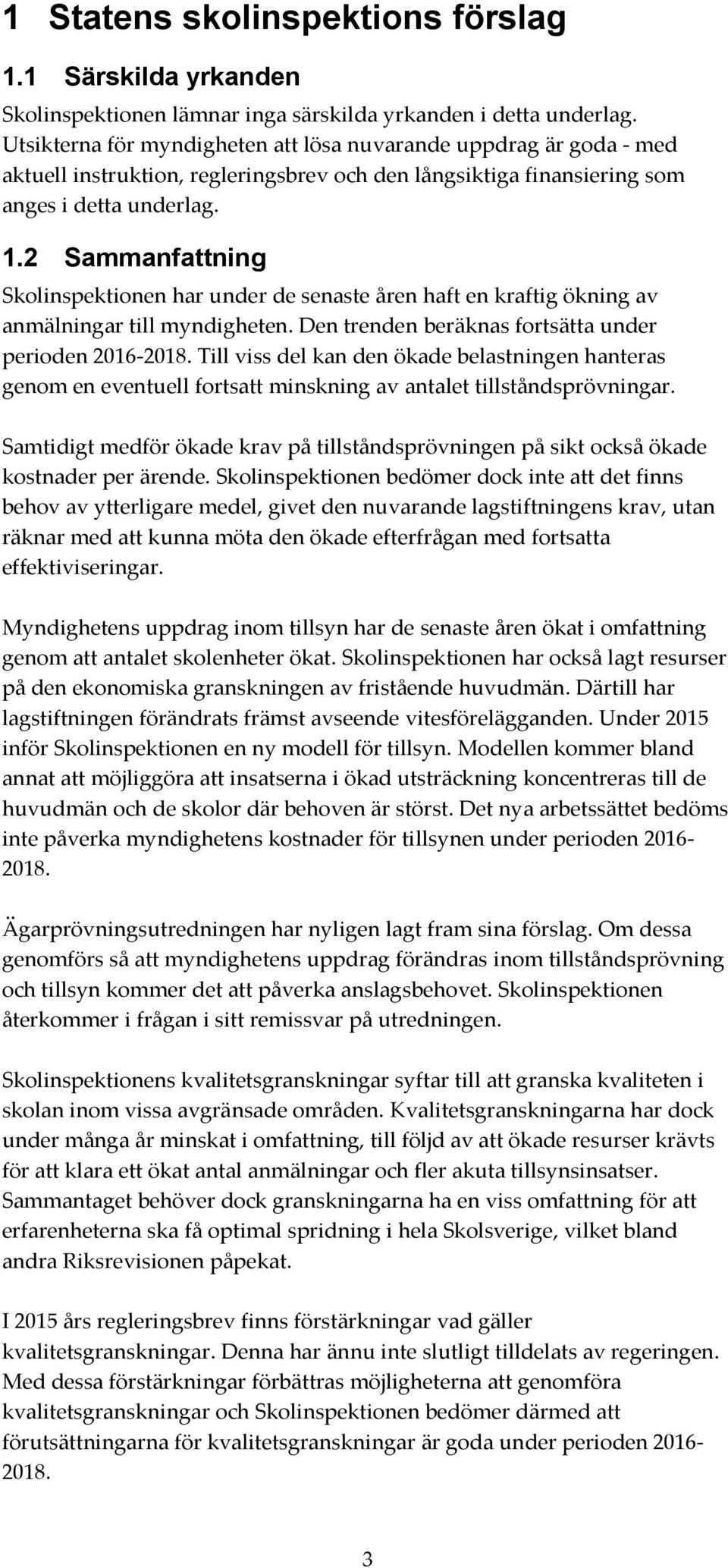 2 Sammanfattning Skolinspektionen har under de senaste åren haft en kraftig ökning av anmälningar till myndigheten. Den trenden beräknas fortsätta under perioden 2016-2018.