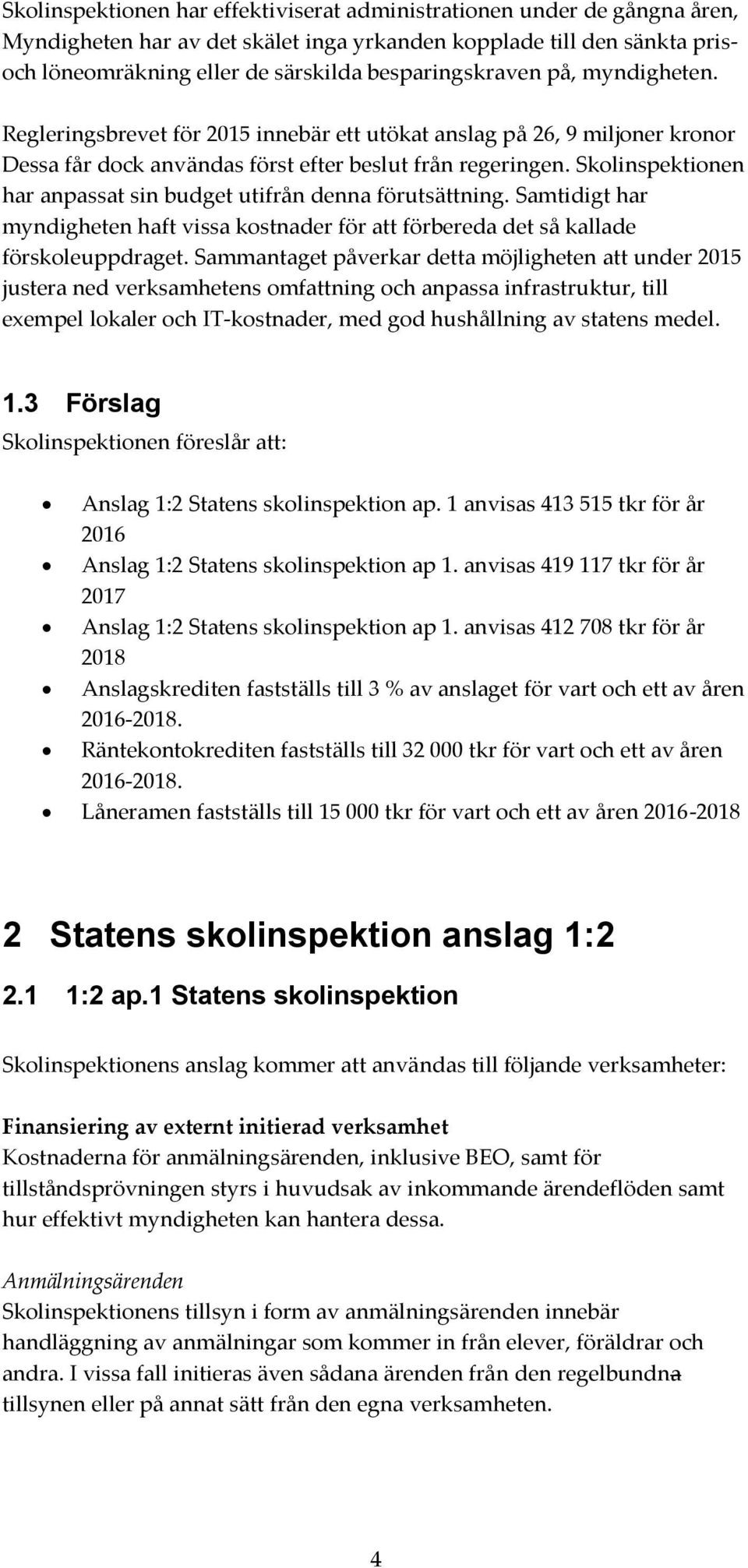 Skolinspektionen har anpassat sin budget utifrån denna förutsättning. Samtidigt har myndigheten haft vissa kostnader för att förbereda det så kallade förskoleuppdraget.