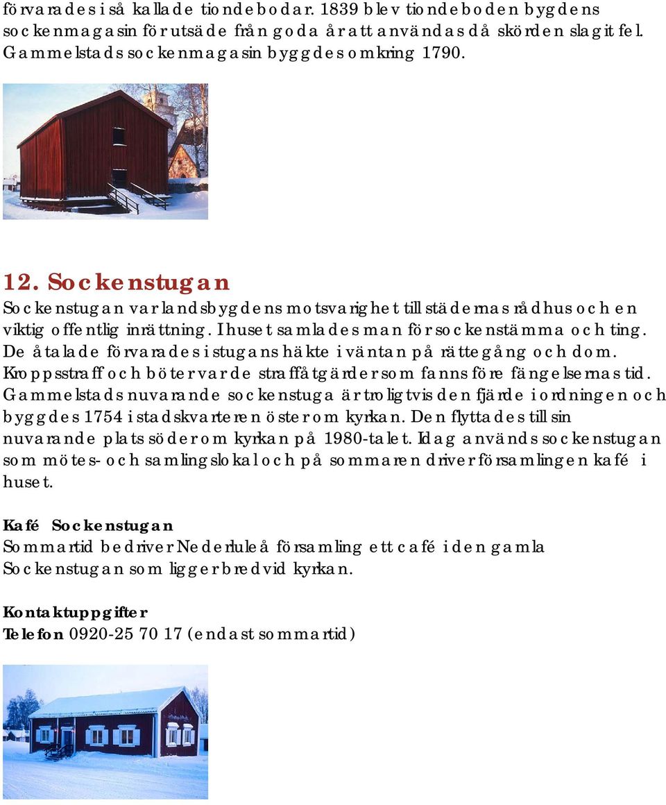 De åtalade förvarades i stugans häkte i väntan på rättegång och dom. Kroppsstraff och böter var de straffåtgärder som fanns före fängelsernas tid.