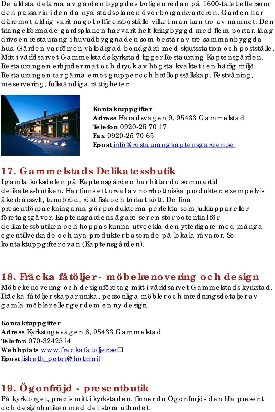 Idag drivs en restaurang i huvudbyggnaden som består av tre sammanbyggda hus. Gården var förr en välbärgad bondgård med skjutsstation och postställe.