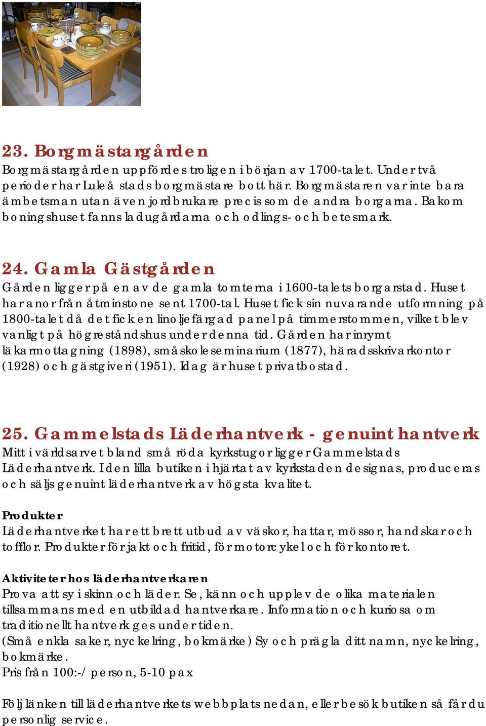 Gamla Gästgården Gården ligger på en av de gamla tomterna i 1600-talets borgarstad. Huset har anor från åtminstone sent 1700-tal.