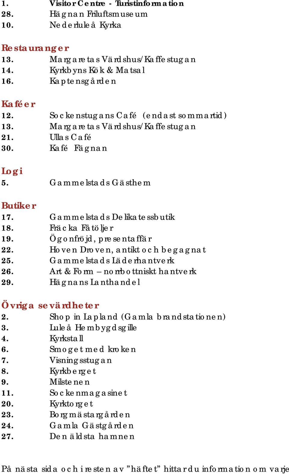 Ögonfröjd, presentaffär 22. Hoven Droven, antikt och begagnat 25. Gammelstads Läderhantverk 26. Art & Form norrbottniskt hantverk 29. Hägnans Lanthandel Övriga sevärdheter 2.