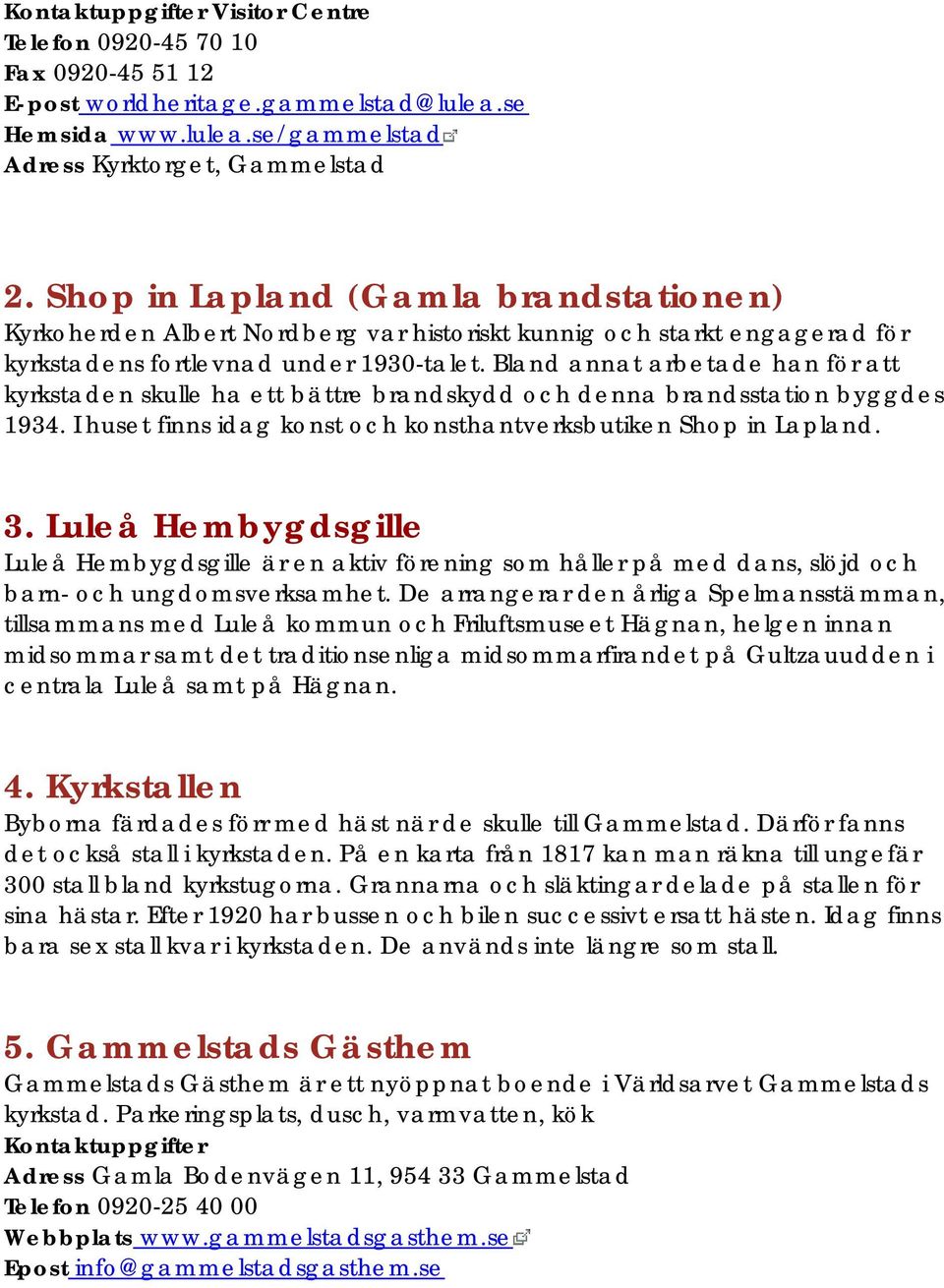 Bland annat arbetade han för att kyrkstaden skulle ha ett bättre brandskydd och denna brandsstation byggdes 1934. I huset finns idag konst och konsthantverksbutiken Shop in Lapland. 3.