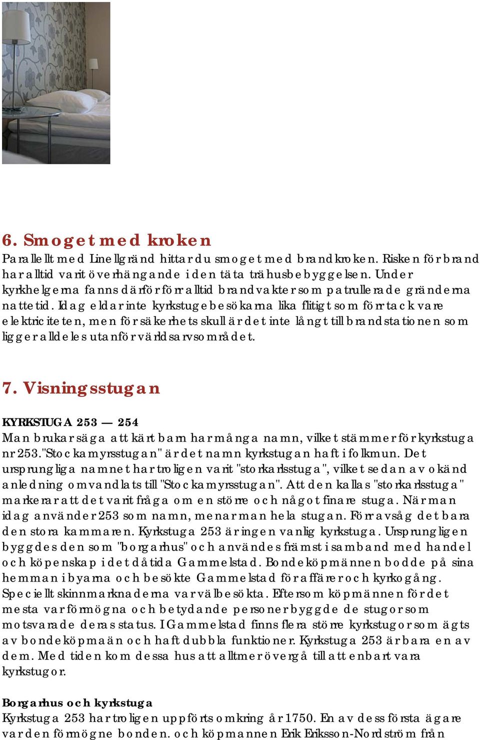 Idag eldar inte kyrkstugebesökarna lika flitigt som förr tack vare elektriciteten, men för säkerhets skull är det inte långt till brandstationen som ligger alldeles utanför världsarvsområdet. 7.