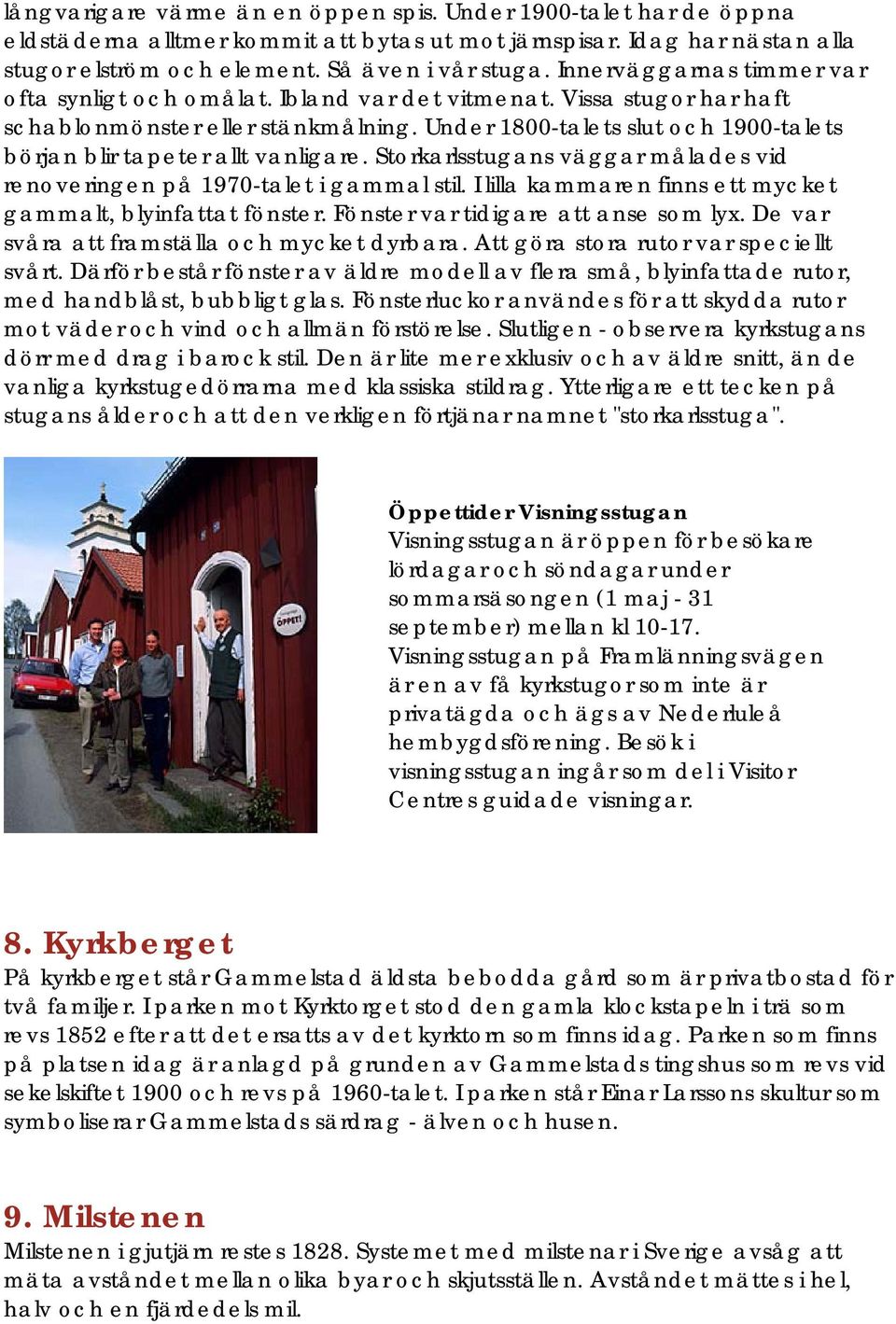 Under 1800-talets slut och 1900-talets början blir tapeter allt vanligare. Storkarlsstugans väggar målades vid renoveringen på 1970-talet i gammal stil.