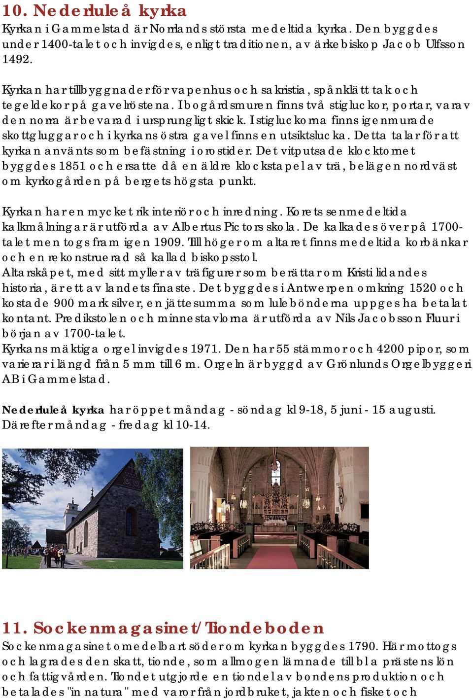 I stigluckorna finns igenmurade skottgluggar och i kyrkans östra gavel finns en utsiktslucka. Detta talar för att kyrkan använts som befästning i orostider.