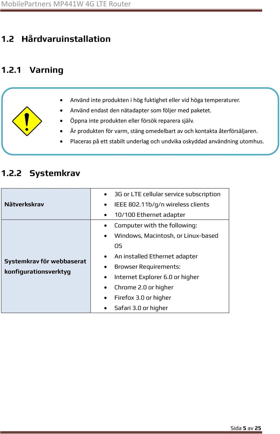 Placeras på ett stabilt underlag och undvika oskyddad användning utomhus. 1.2.