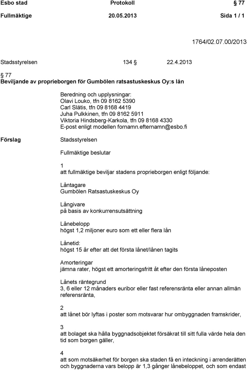 22.4.2013 77 Beviljande av proprieborgen för Gumbölen ratsastuskeskus Oy:s lån Beredning och upplysningar: Olavi Louko, tfn 09 8162 5390 Carl Slätis, tfn 09 8168 4419 Juha Pulkkinen, tfn 09 8162 5911