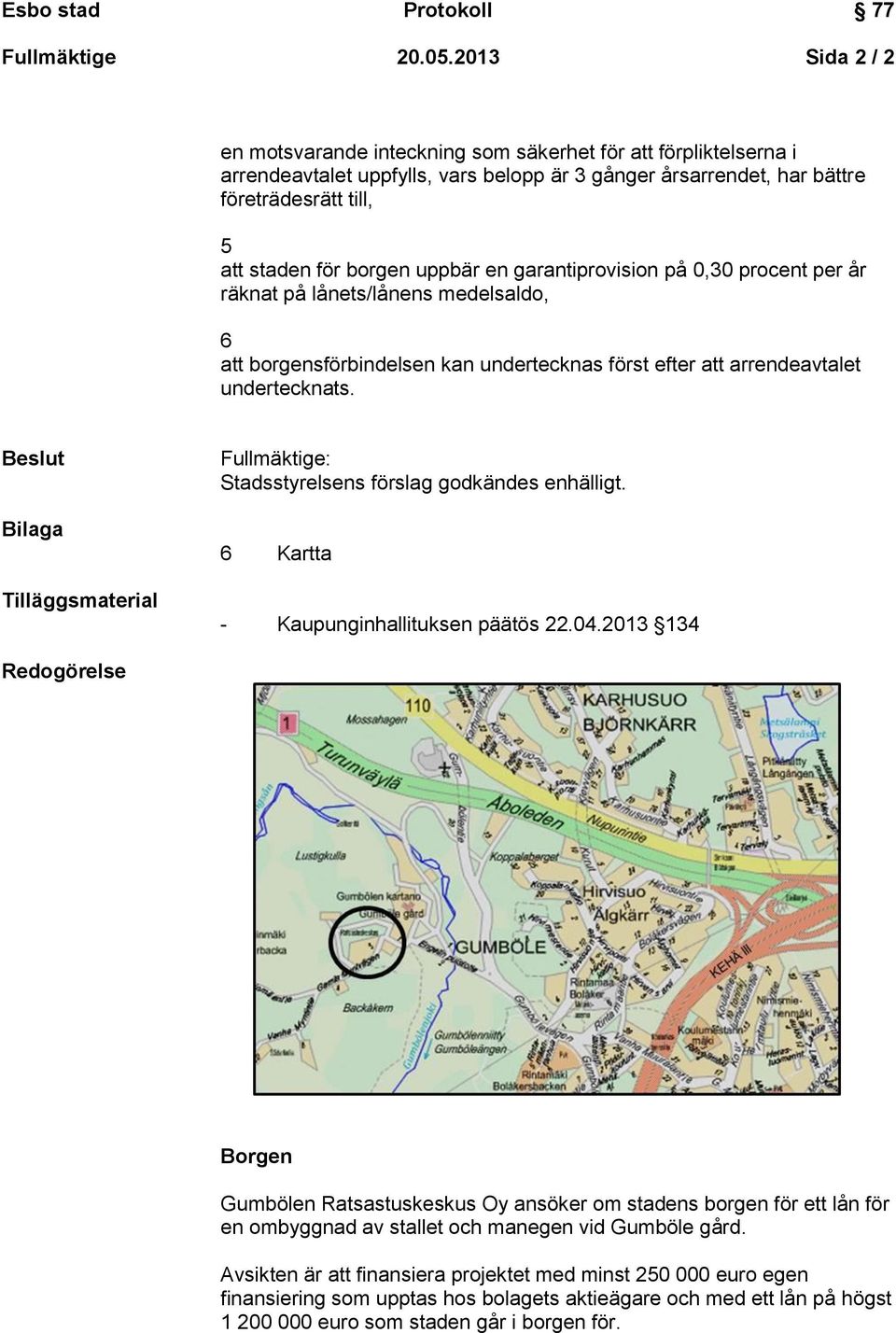 uppbär en garantiprovision på 0,30 procent per år räknat på lånets/lånens medelsaldo, 6 att borgensförbindelsen kan undertecknas först efter att arrendeavtalet undertecknats.