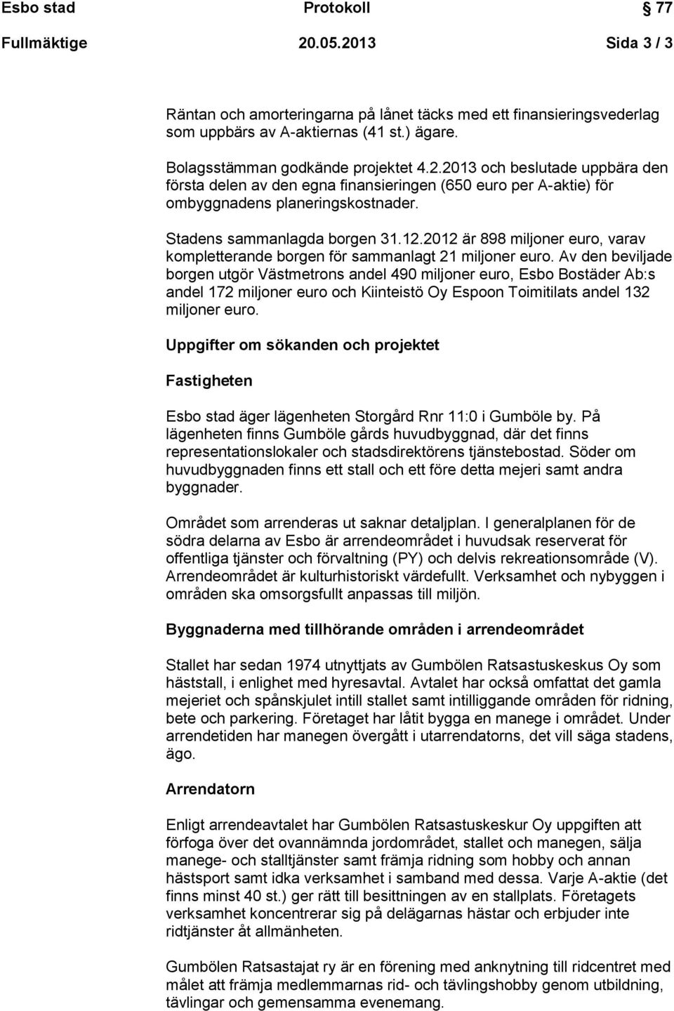 Av den beviljade borgen utgör Västmetrons andel 490 miljoner euro, Esbo Bostäder Ab:s andel 172 miljoner euro och Kiinteistö Oy Espoon Toimitilats andel 132 miljoner euro.