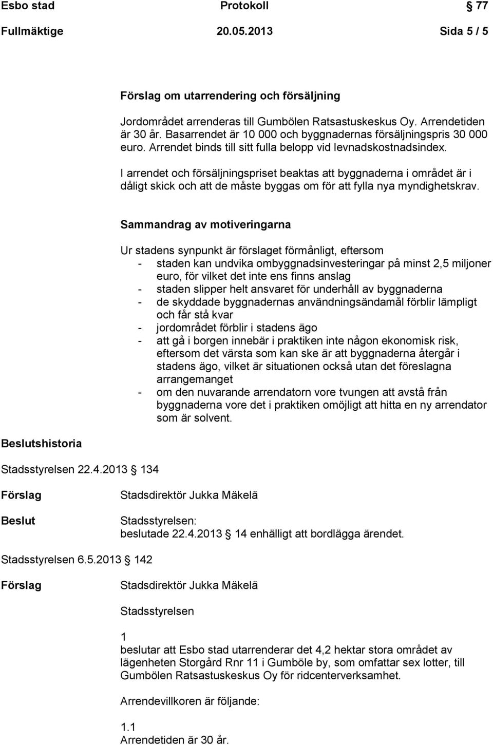 I arrendet och försäljningspriset beaktas att byggnaderna i området är i dåligt skick och att de måste byggas om för att fylla nya myndighetskrav. Beslutshistoria Stadsstyrelsen 22.4.