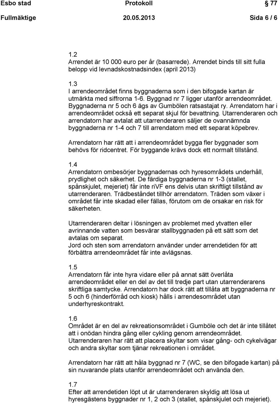 Arrendatorn har i arrendeområdet också ett separat skjul för bevattning.