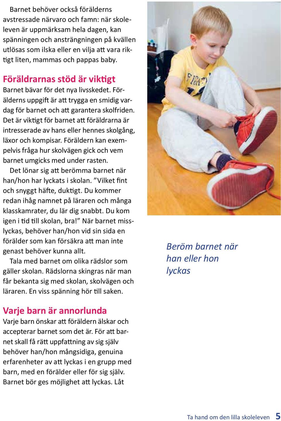 Det är viktigt för barnet att föräldrarna är intresserade av hans eller hennes skolgång, läxor och kompisar. Föräldern kan exempelvis fråga hur skolvägen gick och vem barnet umgicks med under rasten.
