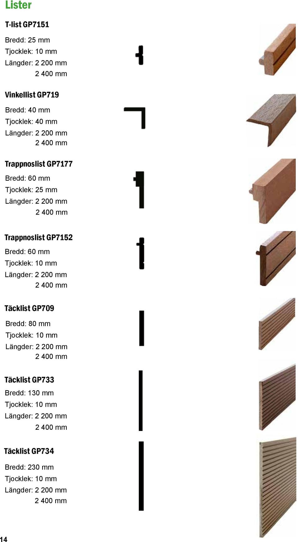 60 mm Tjocklek: 10 mm Längder: 2 200 mm 2 400 mm Täcklist GP709 Bredd: 80 mm Tjocklek: 10 mm Längder: 2 200 mm 2 400 mm Täcklist