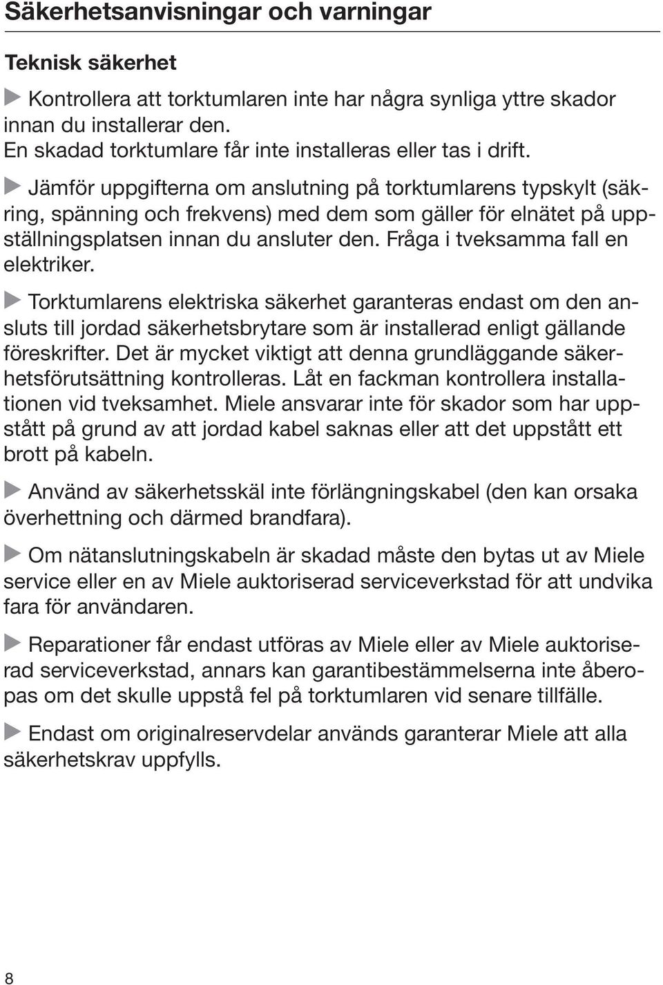 Jämför uppgifterna om anslutning på torktumlarens typskylt (säkring, spänning och frekvens) med dem som gäller för elnätet på uppställningsplatsen innan du ansluter den.
