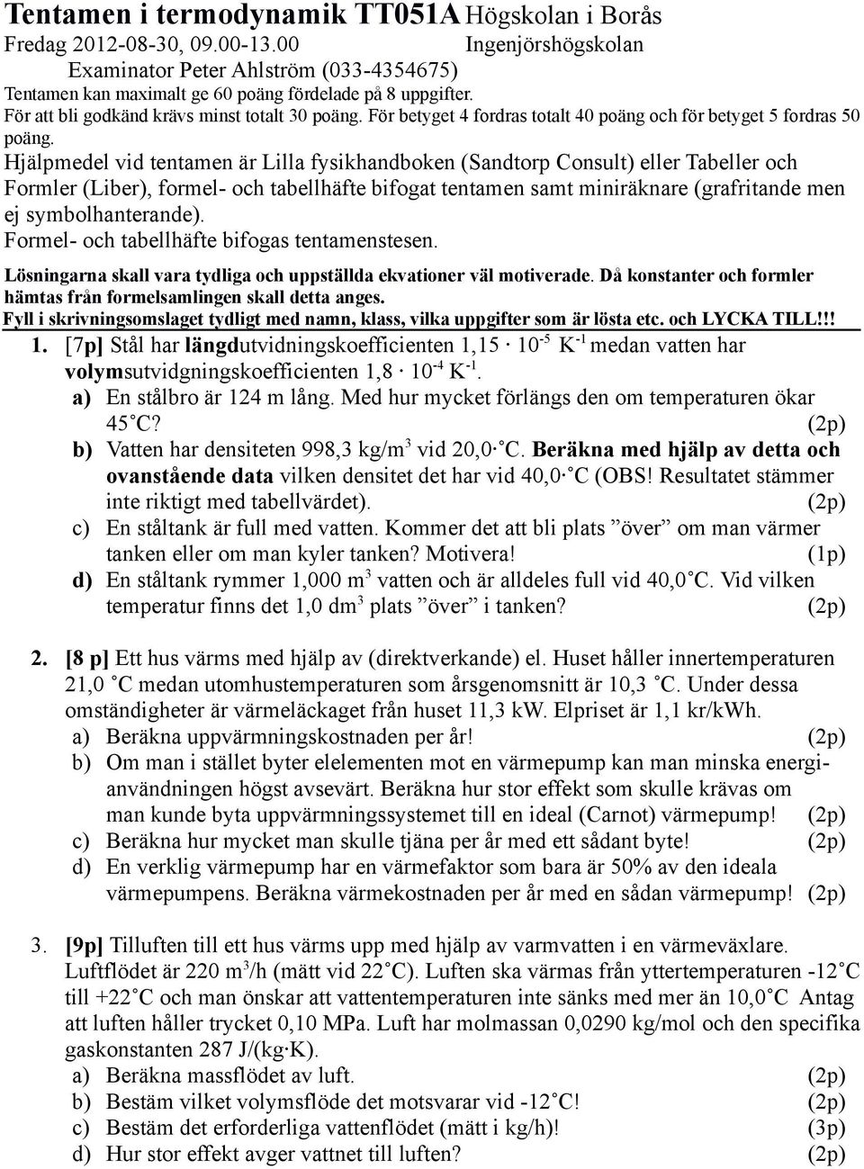 Hjälpmedel vid tentamen är Lilla fysikhandboken (Sandtorp Consult) eller Tabeller och Formler (Liber), formel- och tabellhäfte bifogat tentamen samt miniräknare (grafritande men ej symbolhanterande).