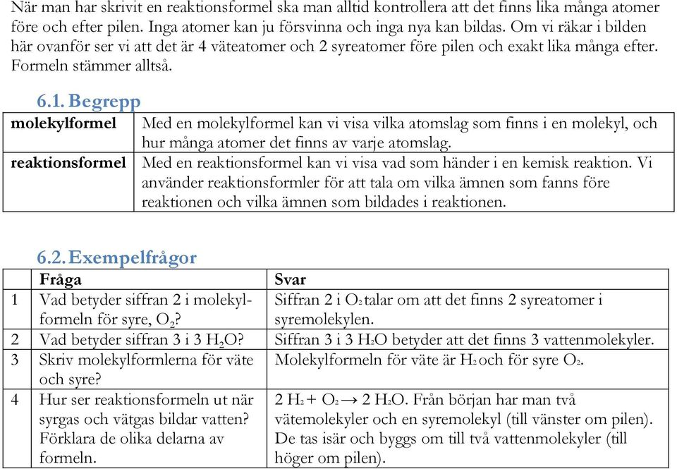 Begrepp molekylformel Med en molekylformel kan vi visa vilka atomslag som finns i en molekyl, och hur många atomer det finns av varje atomslag.