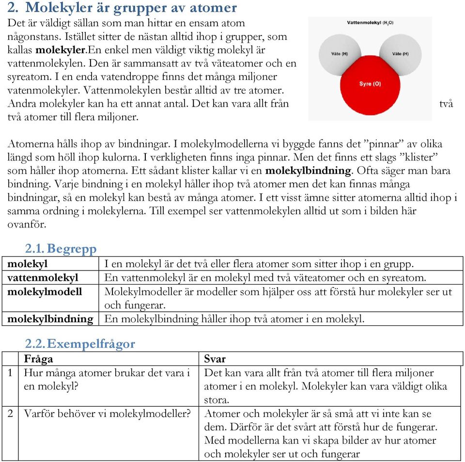 Vattenmolekylen består alltid av tre atomer. Andra molekyler kan ha ett annat antal. Det kan vara allt från två atomer till flera miljoner. två Atomerna hålls ihop av bindningar.