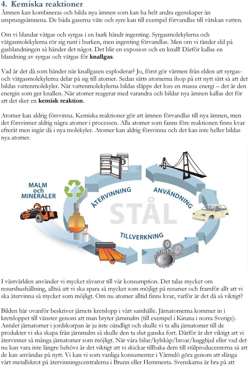 Men om vi tänder eld på gasblandningen så händer det något. Det blir en exposion och en knall! Därför kallas en blandning av syrgas och vätgas för knallgas.