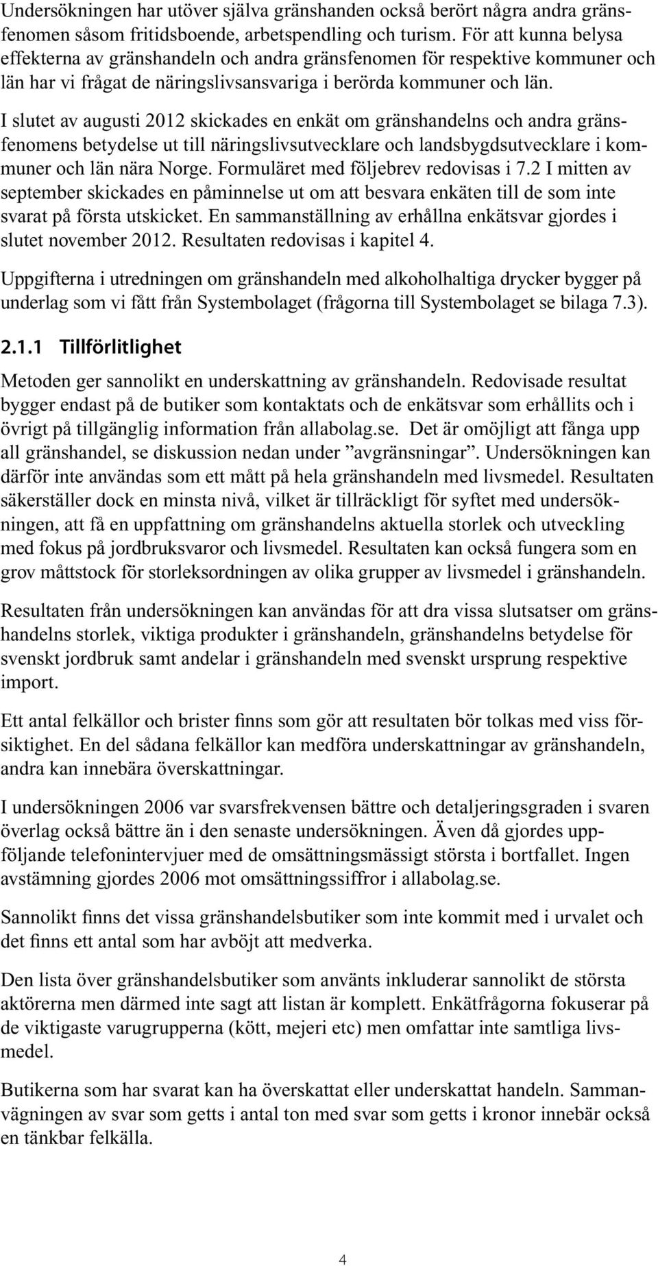 I slutet av augusti 2012 skickades en enkät om gränshandelns och andra gränsfenomens betydelse ut till näringslivsutvecklare och landsbygdsutvecklare i kommuner och län nära Norge.