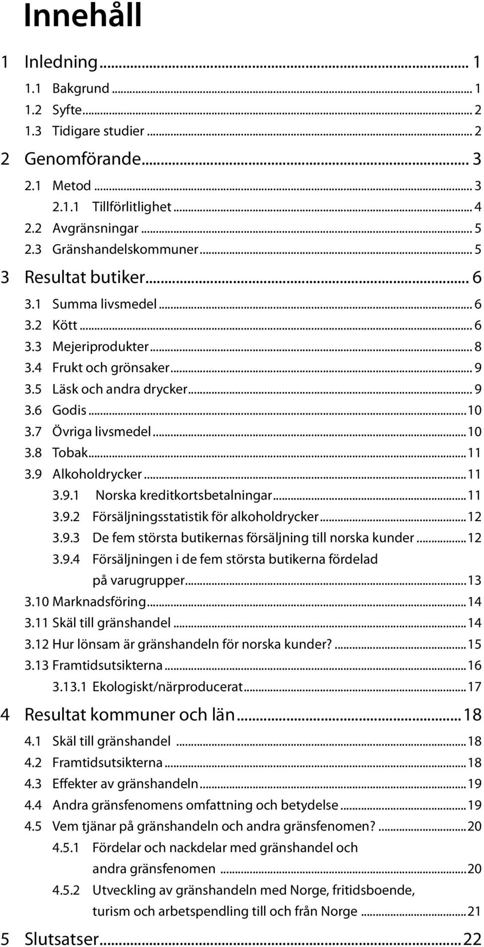 ..11 3.9 Alkoholdrycker...11 3.9.1 Norska kreditkortsbetalningar...11 3.9.2 Försäljningsstatistik för alkoholdrycker...12 3.9.3 De fem största butikernas försäljning till norska kunder...12 3.9.4 Försäljningen i de fem största butikerna fördelad på varugrupper.