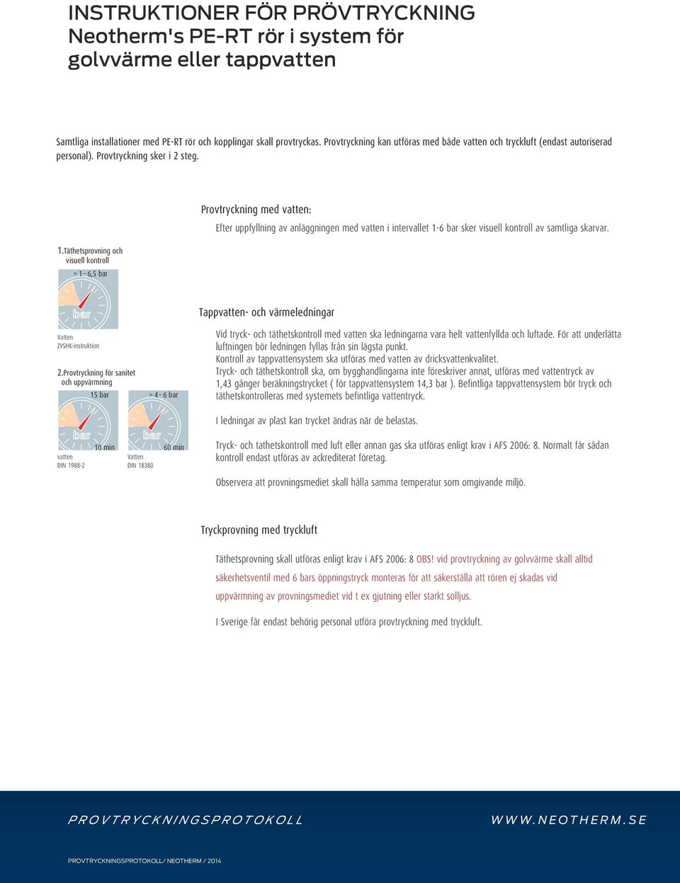 Täthetsprovning och visuell kontroll > 1 6,5 bar Provtryckning med vatten: Efter uppfyllning av anläggningen med vatten i intervallet 1-6 bar sker visuell kontroll av samtliga skarvar.