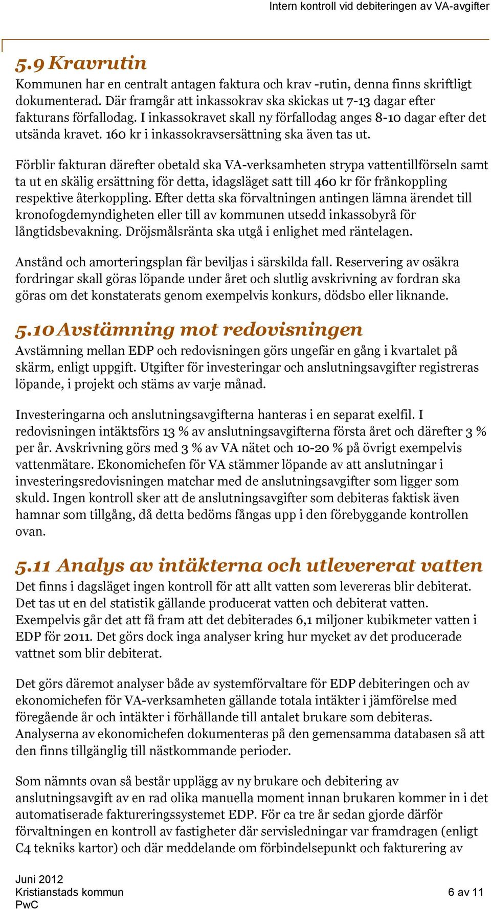 Förblir fakturan därefter obetald ska VA-verksamheten strypa vattentillförseln samt ta ut en skälig ersättning för detta, idagsläget satt till 460 kr för frånkoppling respektive återkoppling.