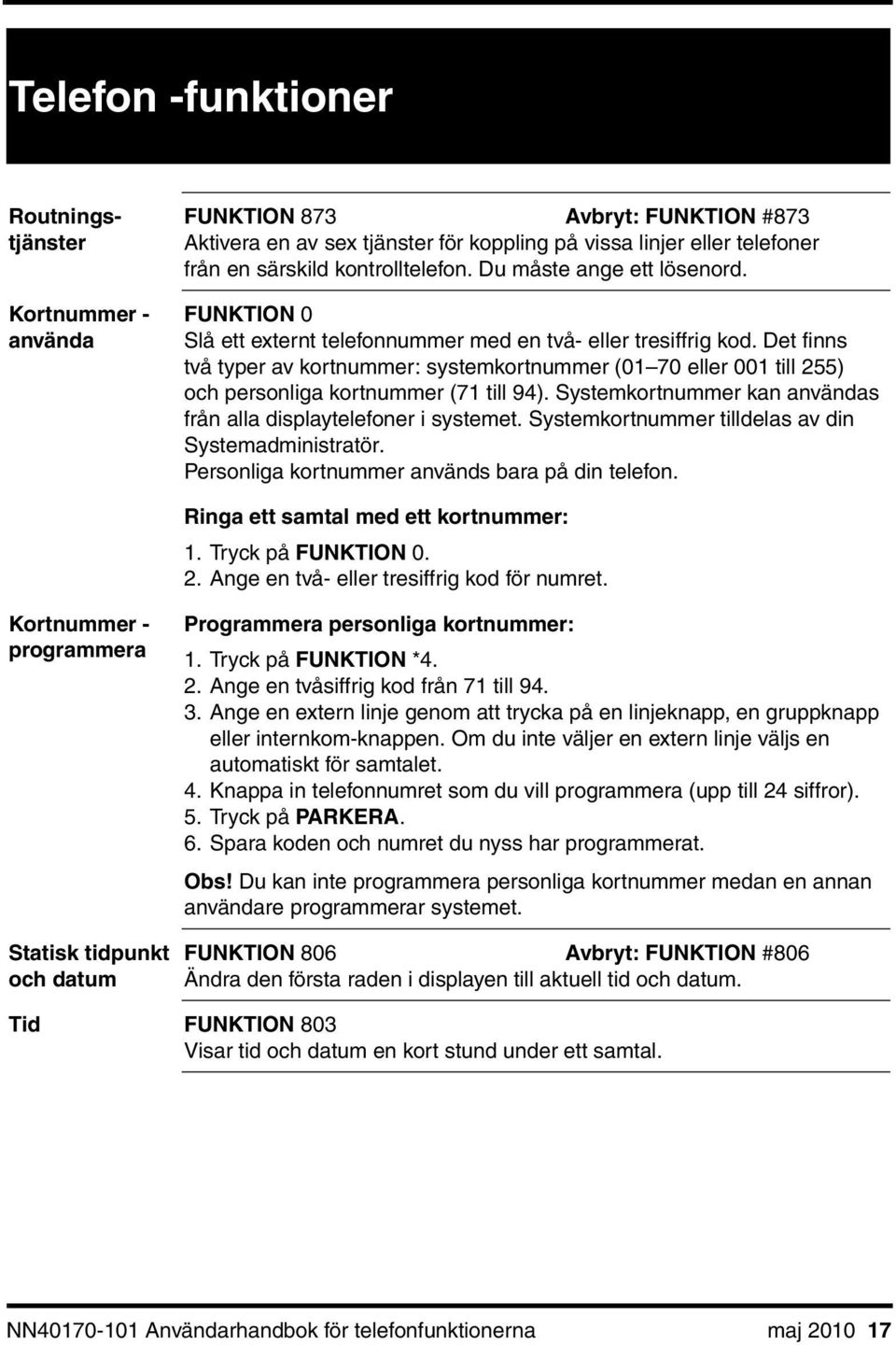 Det finns två typer av kortnummer: systemkortnummer (01 70 eller 001 till 255) och personliga kortnummer (71 till 94). Systemkortnummer kan användas från alla displaytelefoner i systemet.