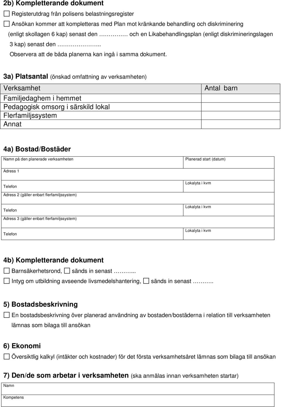 3a) Platsantal (önskad omfattning av verksamheten) Verksamhet Familjedaghem i hemmet Pedagogisk omsorg i särskild lokal Flerfamiljssystem Annat Antalxbarn 4a) Bostad/Bostäder på den planerade