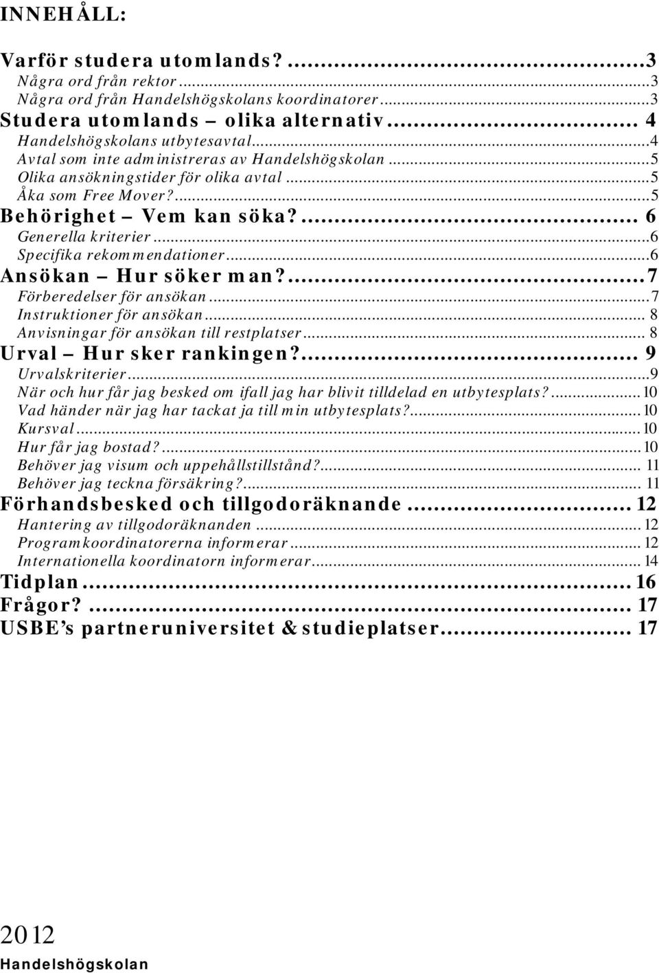 ... 7 Förberedelser för ansökan... 7 Instruktioner för ansökan... 8 Anvisningar för ansökan till restplatser... 8 Urval Hur sker rankingen?... 9 Urvalskriterier.