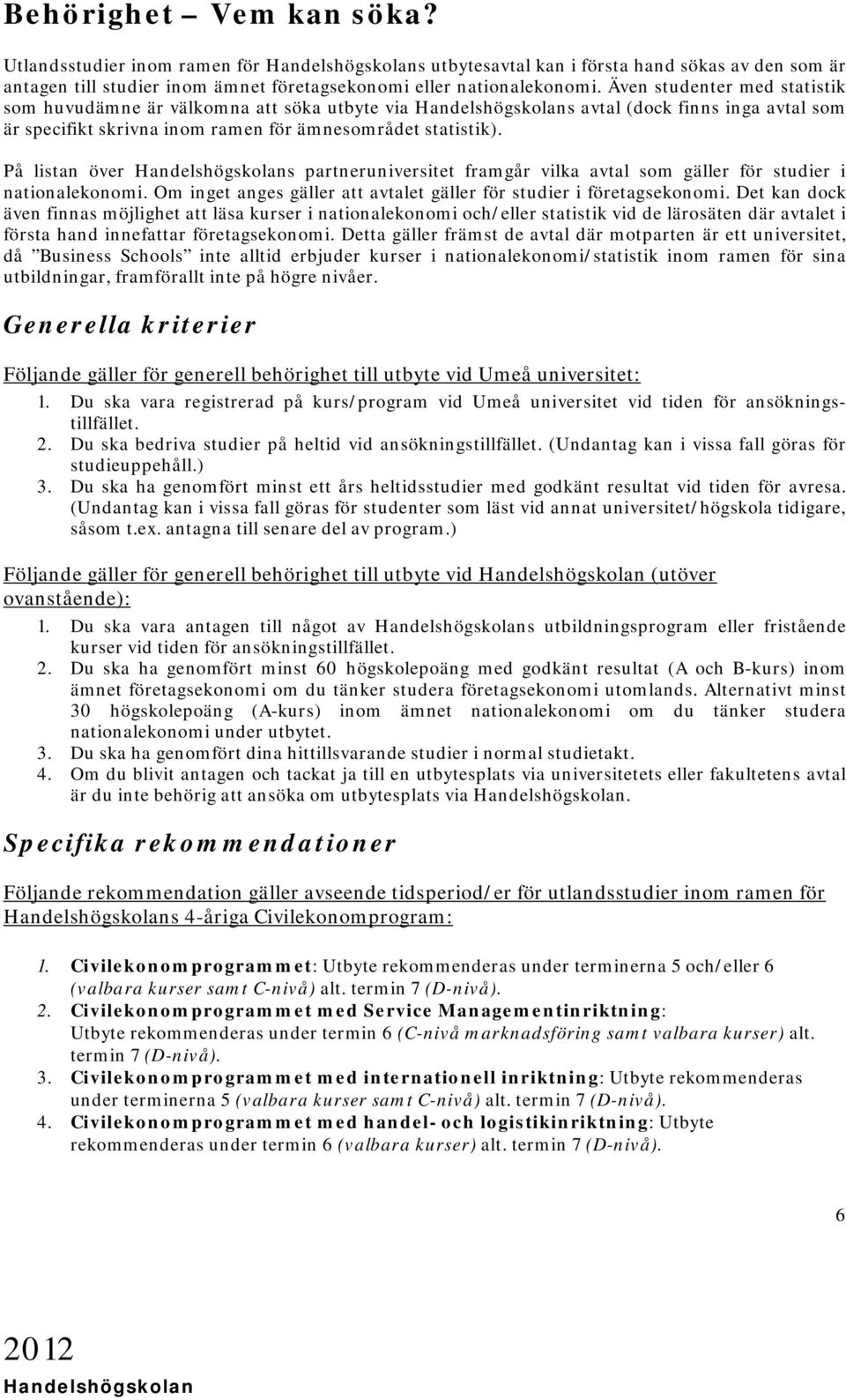 På listan över s partneruniversitet framgår vilka avtal som gäller för studier i nationalekonomi. Om inget anges gäller att avtalet gäller för studier i företagsekonomi.