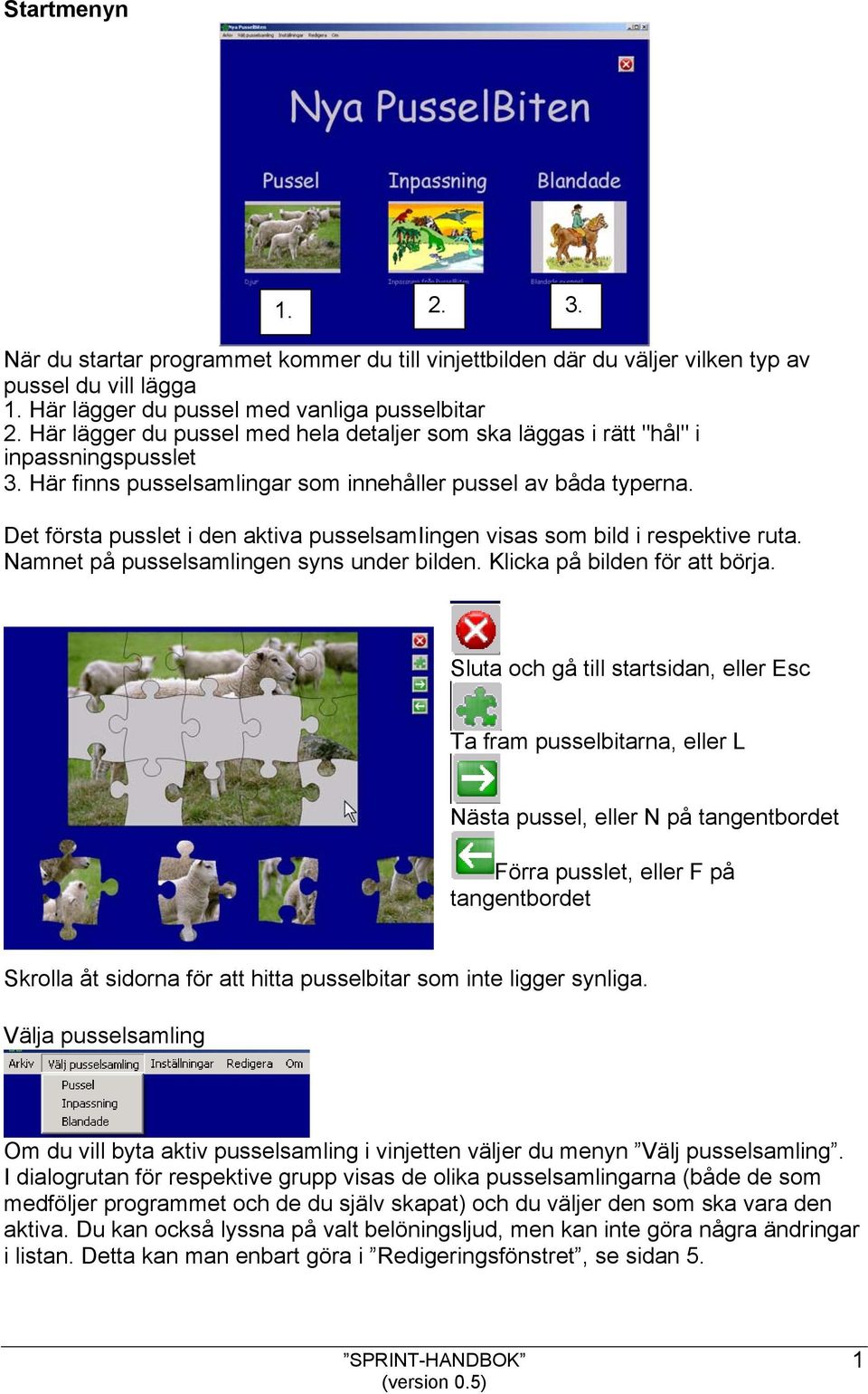 Det första pusslet i den aktiva pusselsamiingen visas som bild i respektive ruta. Namnet på pusselsamlingen syns under bilden. Klicka på bilden för att börja.