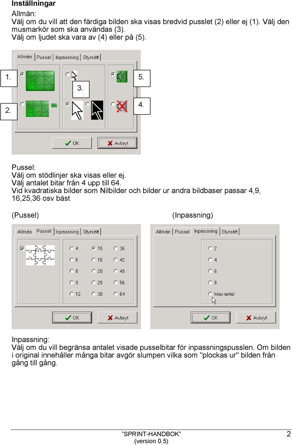 Vid kvadratiska bilder som Nilbilder och bilder ur andra bildbaser passar 4,9, 16,25,36 osv bäst (Pussel) (Inpassning) Inpassning: Välj om du vill