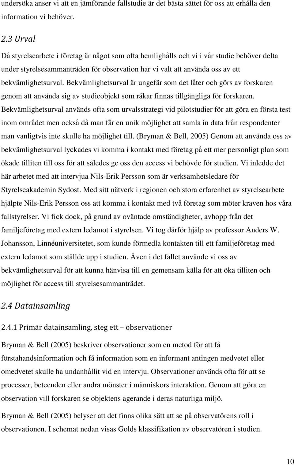 Bekvämlighetsurval är ungefär som det låter och görs av forskaren genom att använda sig av studieobjekt som råkar finnas tillgängliga för forskaren.
